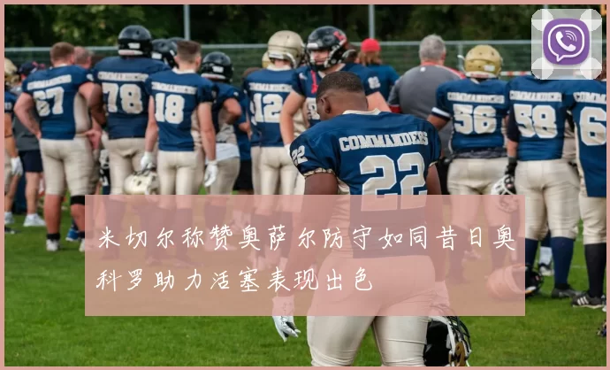 米切尔称赞奥萨尔防守如同昔日奥科罗助力活塞表现出色